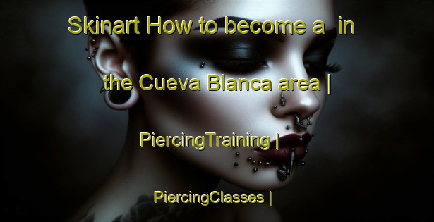 Skinart How to become a  in the Cueva Blanca area | PiercingTraining | PiercingClasses | SkinartTraining-Mexico
